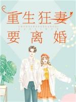 重生狂妻要离婚免费