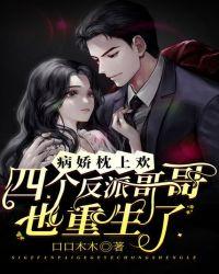 病娇枕上宠 四个反派哥哥也重过生了