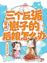 穿成三个反派崽子的后娘怎么办短剧