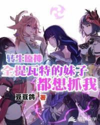 转生原神全提瓦特的妹子都想抓我最新章节
