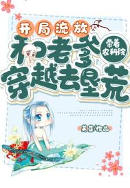 开局流放带着农科院和老爹穿越去垦荒 笔趣阁