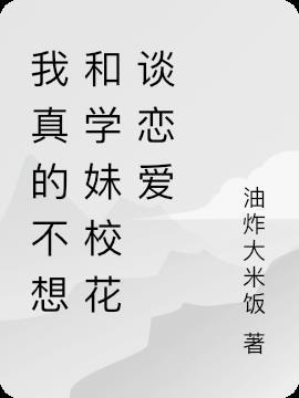 我真没想和校花会长谈恋爱