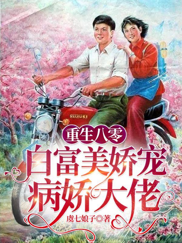 重生八零白富美娇宠病娇大佬 虞七娘子