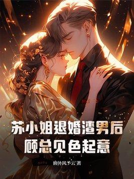 苏小姐退婚渣男后顾总见色起意 窗外风予云