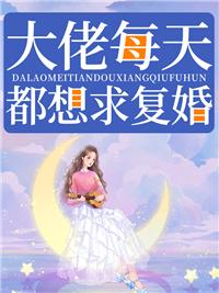 大佬每天都想求复婚全本宝姑娘